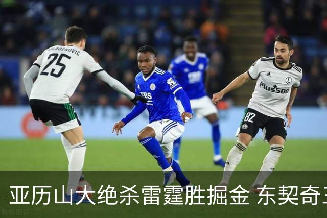 亚历山大绝杀雷霆胜掘金 东契奇三双率队取胜