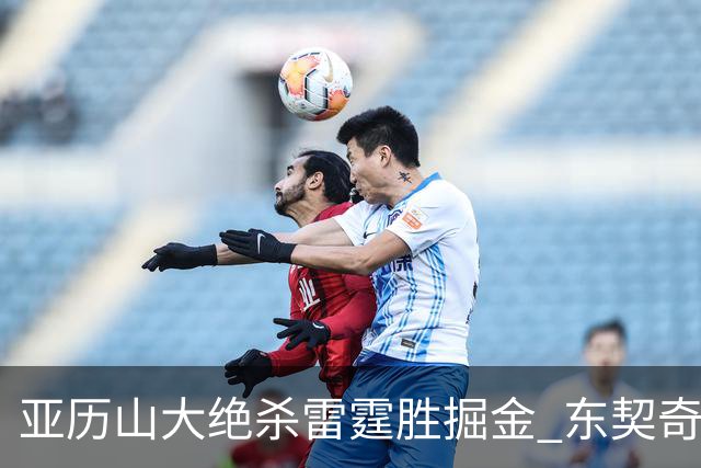 亚历山大绝杀雷霆胜掘金 东契奇三双率队取胜
