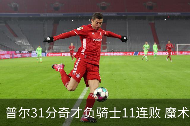 普尔31分奇才负骑士11连败 魔术负老鹰止3连胜