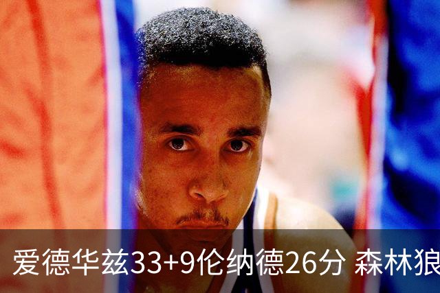 爱德华兹33+9伦纳德26分 森林狼终结快船3连胜
